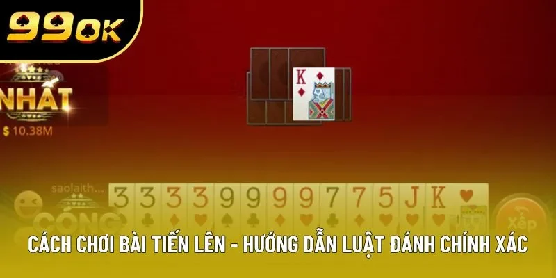 Cách Chơi Bài Tiến Lên - Hướng Dẫn Luật Đánh Chính Xác Nhất